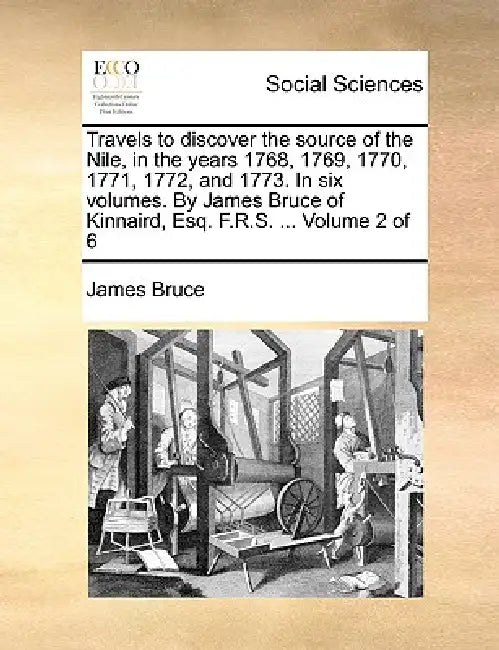 Travels to discover the source of the Nile, in the years 1768, 1769, 1770, 1771, 1772, and 1773. In six volumes. By James Bruce of Kinnaird, Esq. F.R. by James Bruce
