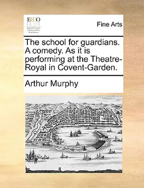 The School for Guardians. a Comedy. as It Is Performing at the Theatre-Royal in Covent-Garden. by Arthur Murphy