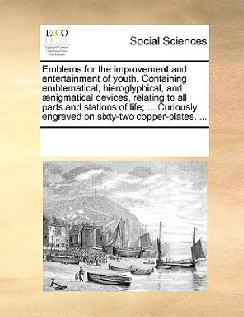 Emblems for the Improvement and Entertainment of Youth. Containing Emblematical, Hieroglyphical, and Aenigmatical Devices, Relating to All Parts and S by Multiple Contributors