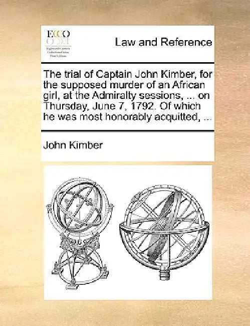 The Trial of Captain John Kimber, for the Supposed Murder of an African Girl, at the Admiralty Sessions, ... on Thursday, June 7, 1792. of Which He Wa by John Kimber