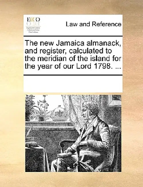 The New Jamaica Almanack, and Register, Calculated to the Meridian of the Island for the Year of Our Lord 1798. ... by Multiple Contributors