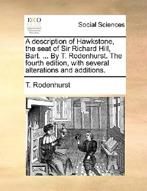A Description of Hawkstone, the Seat of Sir Richard Hill, Bart. ... by T. Rodenhurst. the Fourth Edition, with Several Alterations and Additions. by T. Rodenhurst