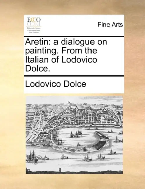 Aretin: A Dialogue on Painting. from the Italian of Lodovico Dolce. by Lodovico Dolce