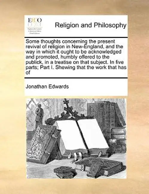 Some Thoughts Concerning the Present Revival of Religion in New-England, and the Way in Which It Ought to Be Acknowledged and Promoted, Humbly Offered by Jonathan Edwards