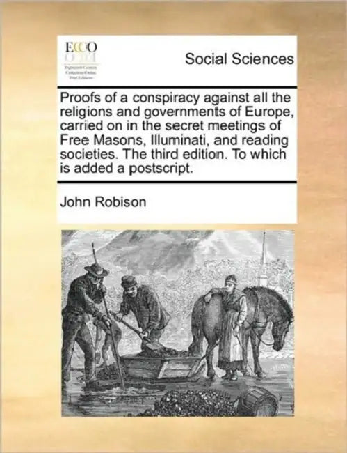 Proofs of a Conspiracy Against All the Religions and Governments of Europe, Carried on in the Secret Meetings of Free Masons, Illuminati, and Reading by John Robison