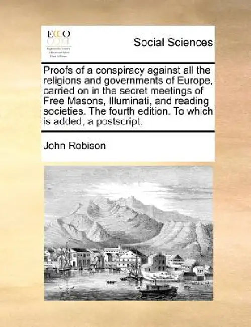 Proofs of a Conspiracy Against All the Religions and Governments of Europe, Carried on in the Secret Meetings of Free Masons, Illuminati, and Reading by John Robison