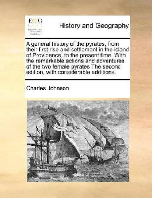 A General History of the Pyrates, from Their First Rise and Settlement in the Island of Providence, to the Present Time. with the Remarkable Actions a by Charles Johnson