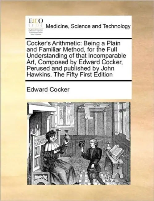 Cocker's Arithmetic: Being a Plain and Familiar Method, for the Full Understanding of That Incomparable Art, Composed by Edward Cocker, Per by Edward Cocker
