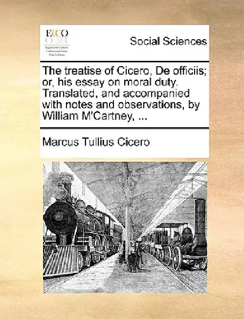The Treatise of Cicero, de Officiis; Or, His Essay on Moral Duty. Translated, and Accompanied with Notes and Observations, by William m'Cartney, ... by Marcus Tullius Cicero