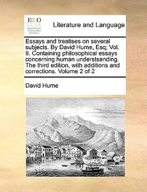 Essays and Treatises on Several Subjects. by David Hume, Esq; Vol. II. Containing Philosophical Essays Concerning Human Understsanding. the Third Edit by David Hume