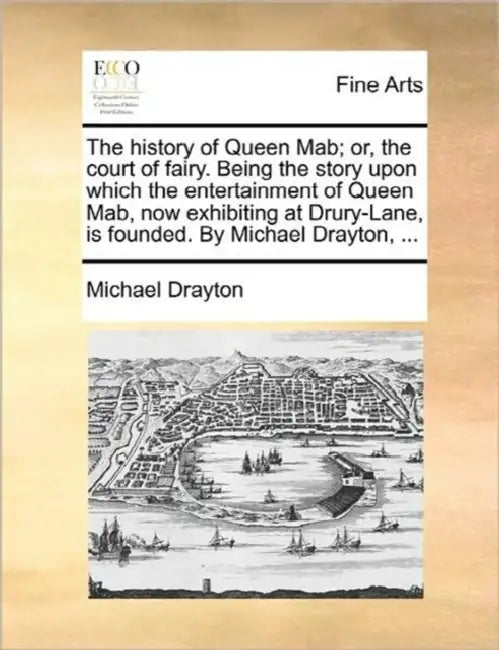 The history of Queen Mab; or, the court of fairy. Being the story upon which the entertainment of Queen Mab, now exhibiting at Drury-Lane, is founded. by Michael Drayton