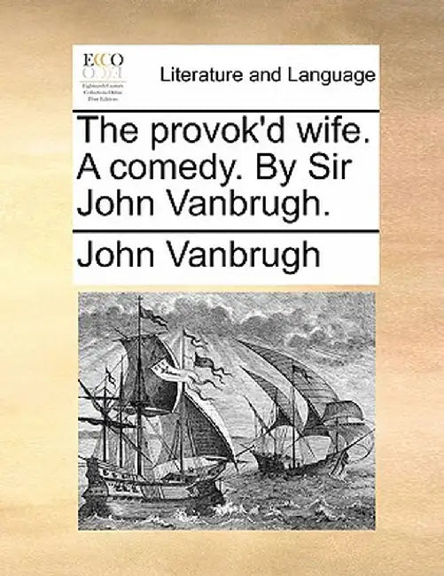 The Provok'd Wife. a Comedy. by Sir John Vanbrugh. by John Vanbrugh