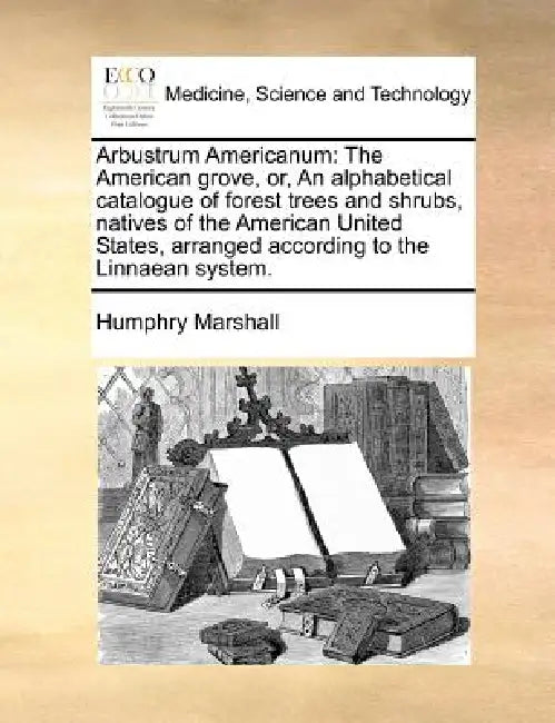 Arbustrum Americanum: The American Grove, Or, an Alphabetical Catalogue of Forest Trees and Shrubs, Natives of the American United States, A by Humphry Marshall