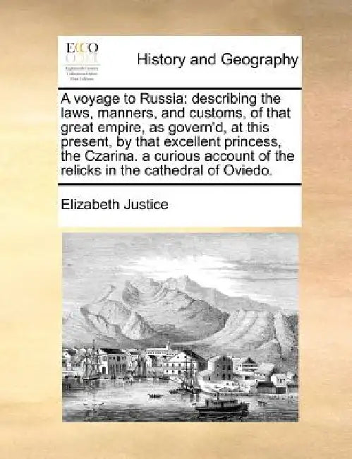 A Voyage to Russia: Describing the Laws, Manners, and Customs, of That Great Empire, as Govern'd, at This Present, by That Excellent Princ by Elizabeth Justice