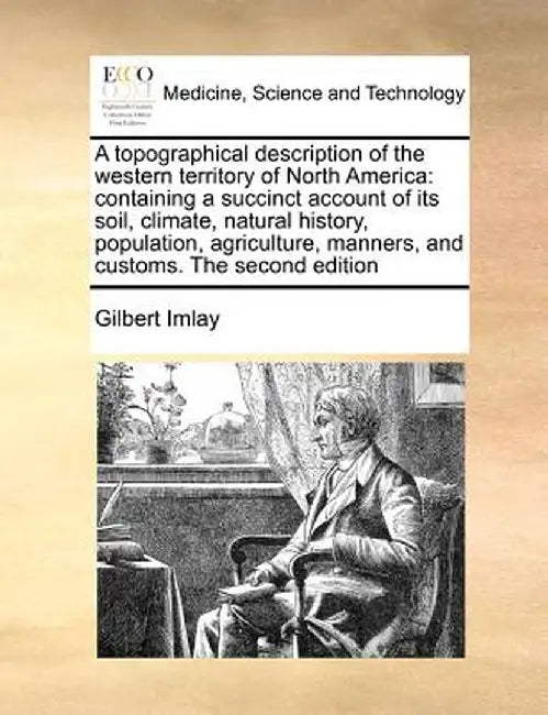 A Topographical Description of the Western Territory of North America: Containing a Succinct Account of Its Soil, Climate, Natural History, Population by Gilbert Imlay