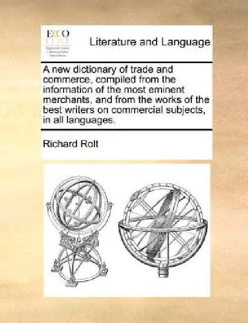 A new dictionary of trade and commerce, compiled from the information of the most eminent merchants, and from the works of the best writers on commerc by Richard Rolt