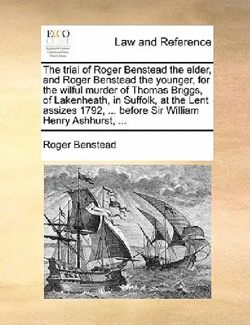 The trial of Roger Benstead the elder, and Roger Benstead the younger, for the wilful murder of Thomas Briggs, of Lakenheath, in Suffolk, at the Lent by Roger Benstead