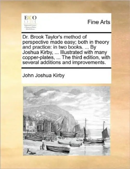 Dr. Brook Taylor's Method of Perspective Made Easy; Both in Theory and Practice: In Two Books. ... by Joshua Kirby, ... Illustrated with Many Copper-P by John Joshua Kirby