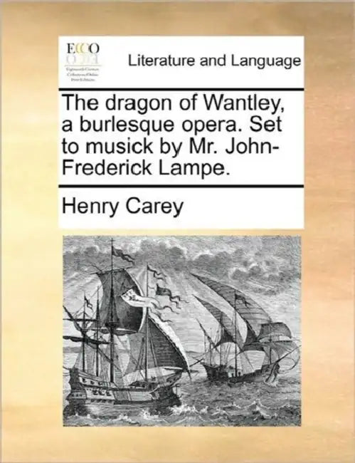 The Dragon of Wantley, a Burlesque Opera. Set to Musick by Mr. John-Frederick Lampe. by Henry Carey