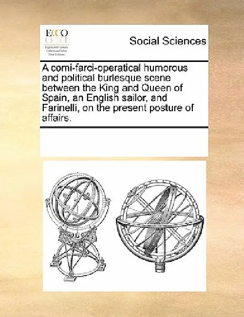A Comi-Farci-Operatical Humorous and Political Burlesque Scene Between the King and Queen of Spain, an English Sailor, and Farinelli, on the Present P by Multiple Contributors