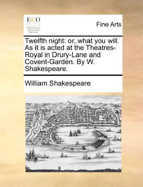 Twelfth night: or, what you will. As it is acted at the Theatres-Royal in Drury-Lane and Covent-Garden. By W. Shakespeare. by William Shakespeare
