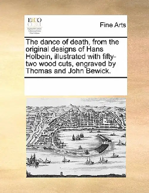 The Dance of Death, from the Original Designs of Hans Holbein, Illustrated with Fifty-Two Wood Cuts, Engraved by Thomas and John Bewick. by Multiple Contributors