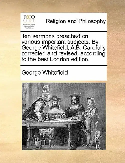 Ten Sermons Preached on Various Important Subjects. by George Whitefield, A.B. Carefully Corrected and Revised, According to the Best London Edition. by George Whitefield