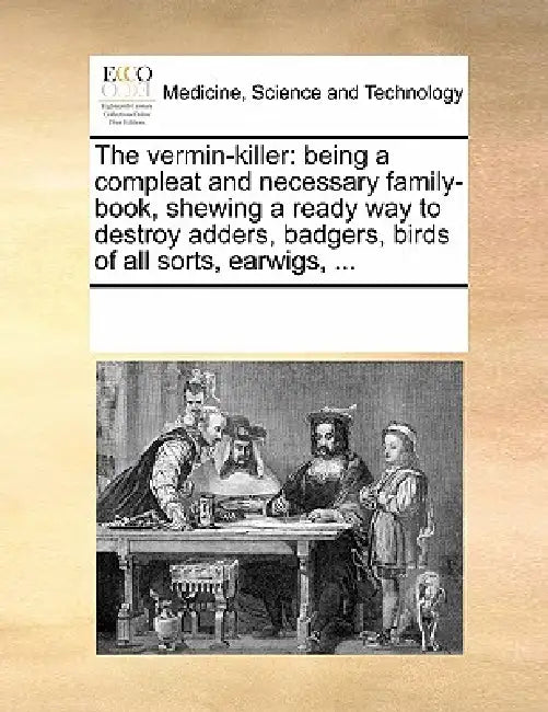 The vermin-killer: being a compleat and necessary family-book, shewing a ready way to destroy adders, badgers, birds of all sorts, earwigs, ... by Multiple Contributors