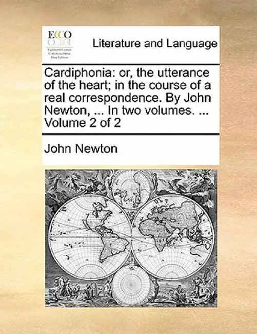 Cardiphonia: Or, the Utterance of the Heart; In the Course of a Real Correspondence. by John Newton, ... in Two Volumes. ... Volume by John Newton