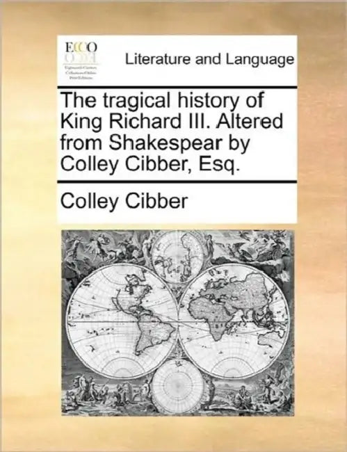 The Tragical History of King Richard III. Altered from Shakespear by Colley Cibber, Esq. by Colley Cibber
