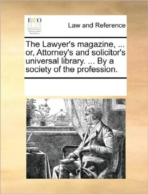 The Lawyer's Magazine, ... Or, Attorney's and Solicitor's Universal Library. ... by a Society of the Profession. by Multiple Contributors