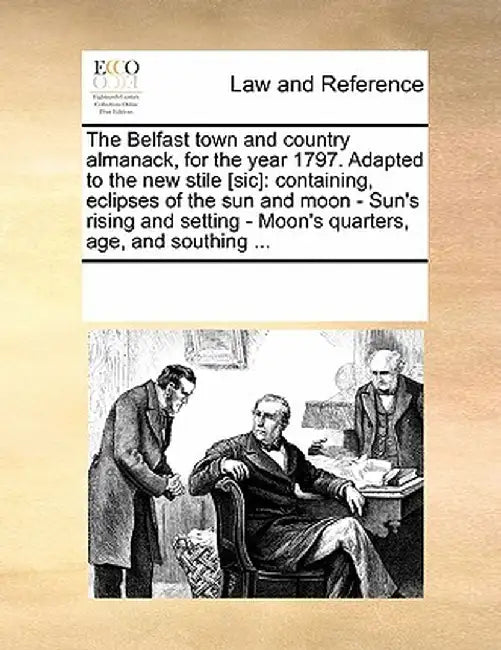 The Belfast Town and Country Almanack, for the Year 1797. Adapted to the New Stile [Sic]: Containing, Eclipses of the Sun and Moon - Sun's Rising and by Multiple Contributors