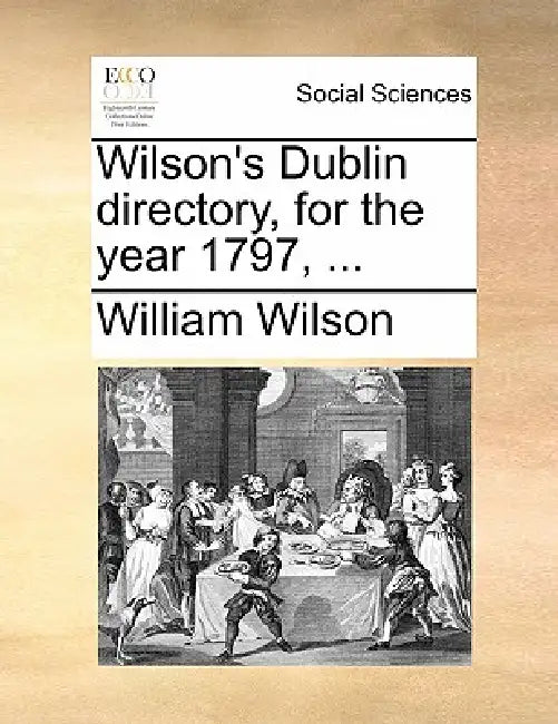 Wilson's Dublin Directory, for the Year 1797, ... by William Wilson