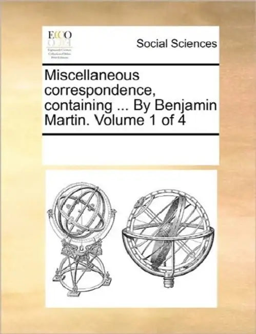 Miscellaneous correspondence, containing ... By Benjamin Martin. Volume 1 of 4 by Multiple Contributors