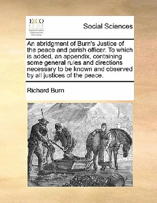 An Abridgment of Burn's Justice of the Peace and Parish Officer. to Which Is Added, an Appendix, Containing Some General Rules and Directions Necessar by Richard Burn