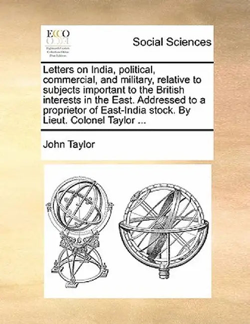 Letters on India, Political, Commercial, and Military, Relative to Subjects Important to the British Interests in the East. Addressed to a Proprietor by John Taylor