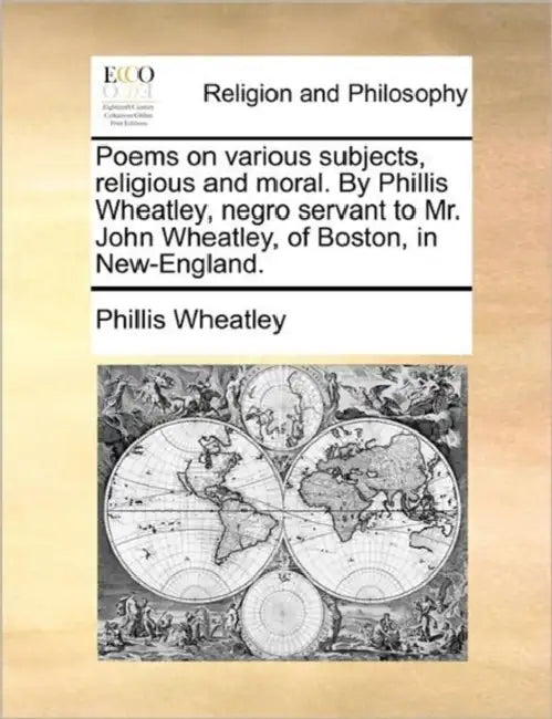 Poems on various subjects, religious and moral. By Phillis Wheatley, negro servant to Mr. John Wheatley, of Boston, in New-England. by Phillis Wheatley