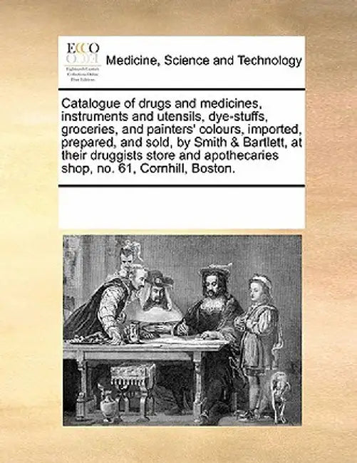 Catalogue of Drugs and Medicines, Instruments and Utensils, Dye-Stuffs, Groceries, and Painters' Colours, Imported, Prepared, and Sold, by Smith & Bar by Multiple Contributors