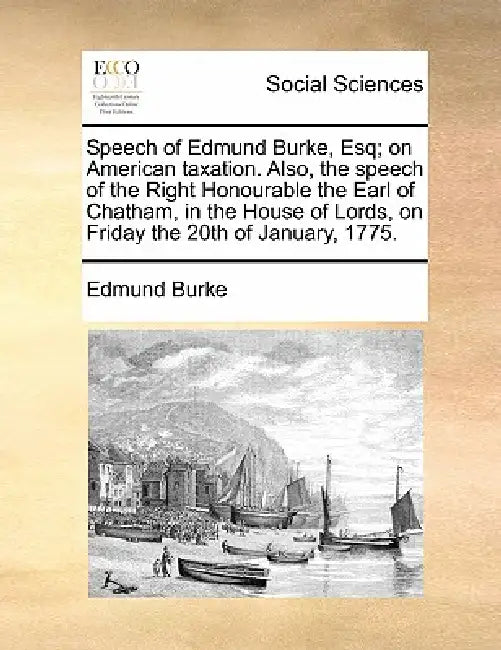 Speech of Edmund Burke, Esq; On American Taxation. Also, the Speech of the Right Honourable the Earl of Chatham, in the House of Lords, on Friday the by III Burke Edmund