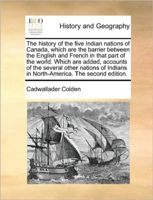 The history of the five Indian nations of Canada, which are the barrier between the English and French in that part of the world. Which are added, acc by Cadwallader Colden