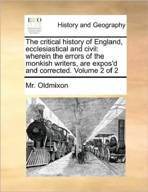 The critical history of England, ecclesiastical and civil: wherein the errors of the monkish writers, are expos'd and corrected. Volume 2 of 2 by Oldmixon
