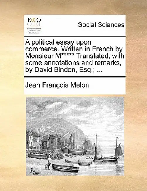 A Political Essay Upon Commerce. Written in French by Monsieur M***** Translated, with Some Annotations and Remarks, by David Bindon, Esq.; ... by Jean Francois Melon
