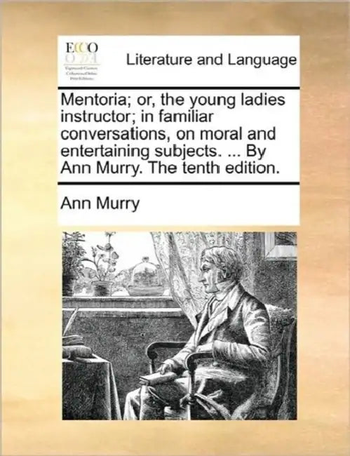 Mentoria; Or, the Young Ladies Instructor; In Familiar Conversations, on Moral and Entertaining Subjects. ... by Ann Murry. the Tenth Edition. by Ann Murry
