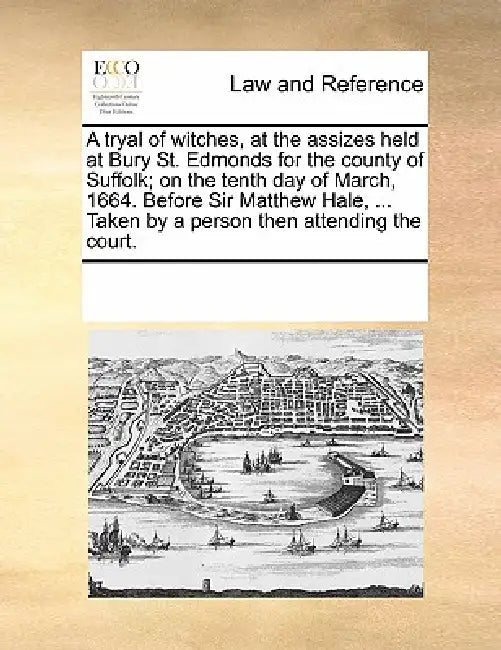 A Tryal of Witches, at the Assizes Held at Bury St. Edmonds for the County of Suffolk; On the Tenth Day of March, 1664. Before Sir Matthew Hale, ... T by Multiple Contributors