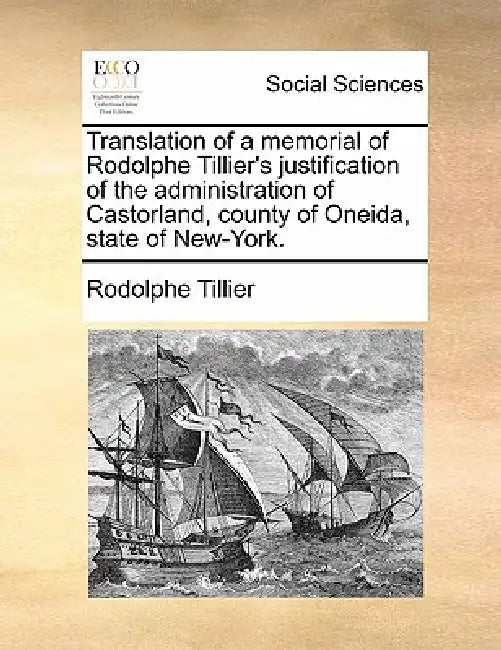 Translation of a Memorial of Rodolphe Tillier's Justification of the Administration of Castorland, County of Oneida, State of New-York. by Rodolphe Tillier