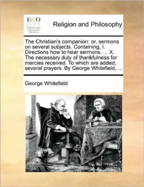 The Christian's Companion: Or, Sermons on Several Subjects. Containing, I. Directions How to Hear Sermons. ... X. the Necessary Duty of Thankfuln by George Whitefield