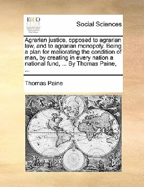 Agrarian justice, opposed to agrarian law, and to agrarian monopoly. Being a plan for meliorating the condition of man, by creating in every nation a by Thomas Paine