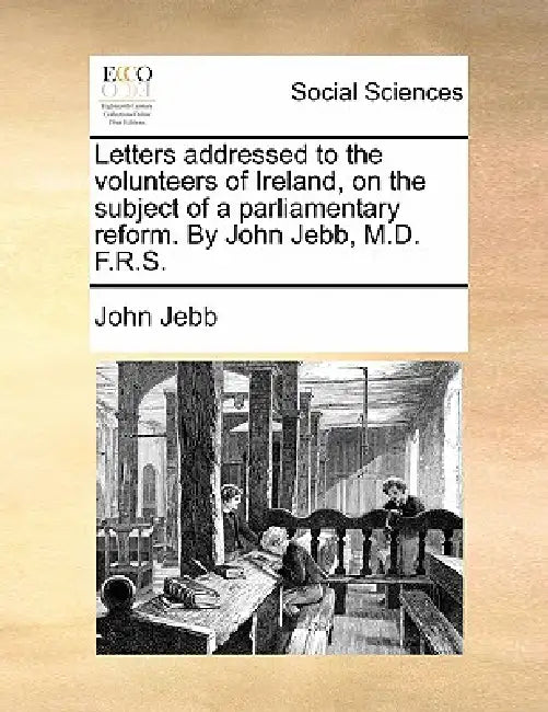 Letters Addressed to the Volunteers of Ireland, on the Subject of a Parliamentary Reform. by John Jebb, M.D. F.R.S. by John Jebb