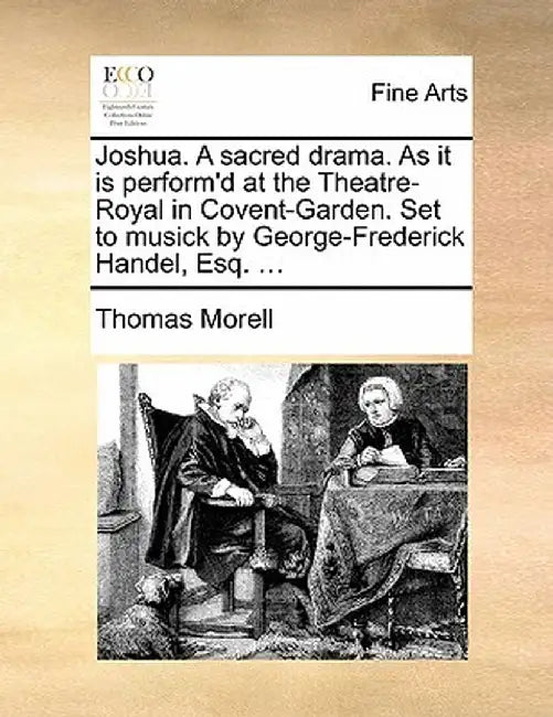Joshua. a Sacred Drama. as It Is Perform'd at the Theatre-Royal in Covent-Garden. Set to Musick by George-Frederick Handel, Esq. ... by Thomas Morell