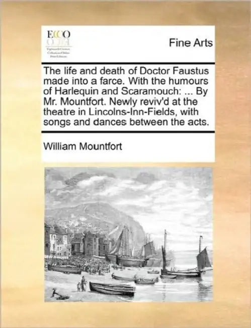 The life and death of Doctor Faustus made into a farce. With the humours of Harlequin and Scaramouch: ... By Mr. Mountfort. Newly reviv'd at the theat by William Mountfort